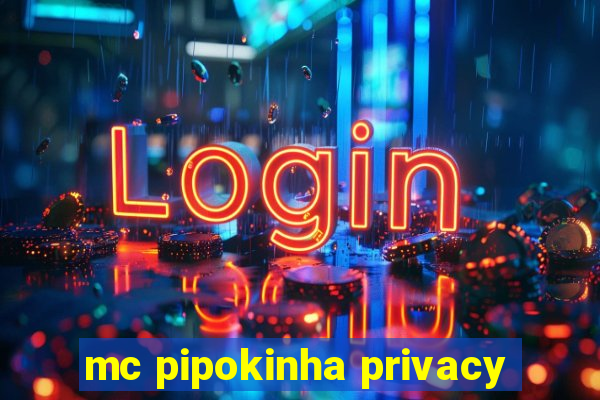 mc pipokinha privacy